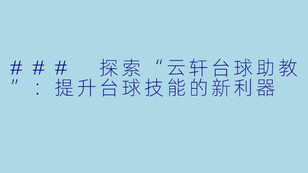 ### 探索“云轩台球助教”：提升台球技能的新利器