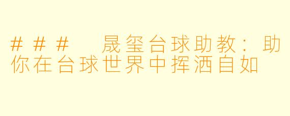 ### 晟玺台球助教：助你在台球世界中挥洒自如