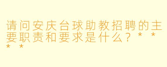 请问安庆台球助教招聘的主要职责和要求是什么?****