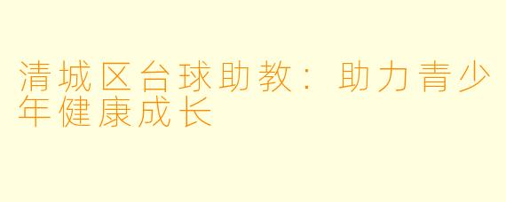 清城区台球助教：助力青少年健康成长