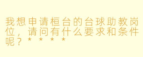 我想申请桓台的台球助教岗位,请问有什么要求和条件呢?****