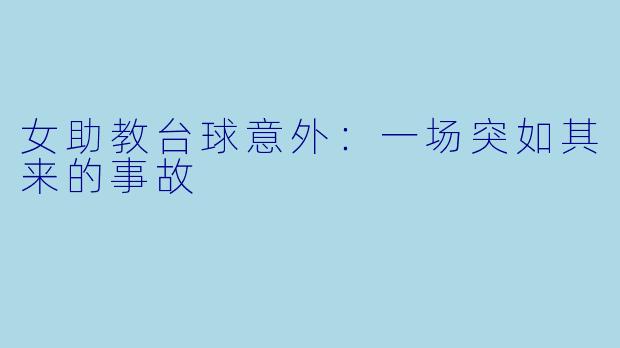 女助教台球意外：一场突如其来的事故