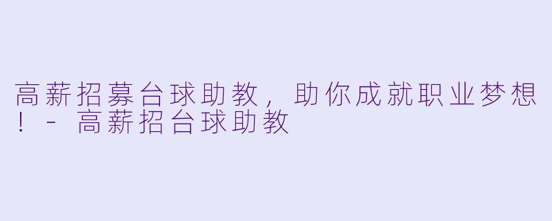 高薪招募台球助教，助你成就职业梦想！-高薪招台球助教