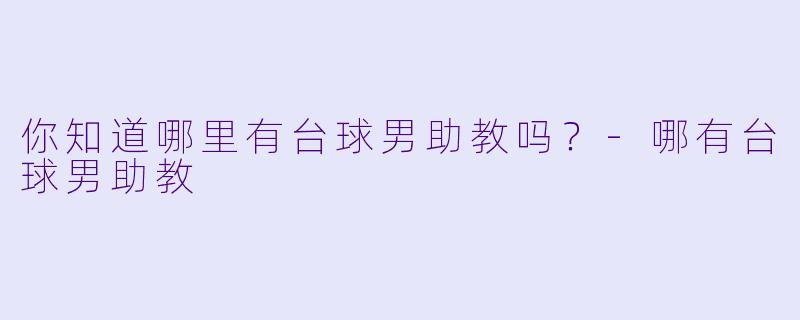 你知道哪里有台球男助教吗？-哪有台球男助教