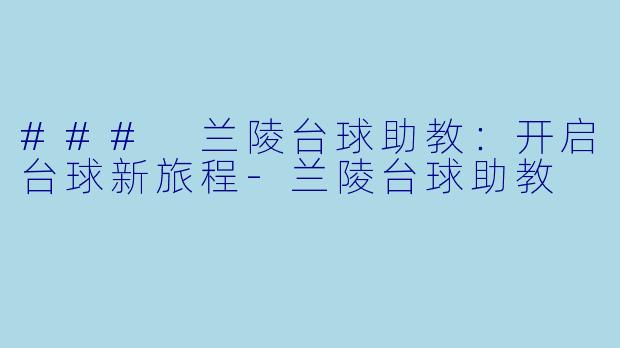 ### 兰陵台球助教：开启台球新旅程-兰陵台球助教