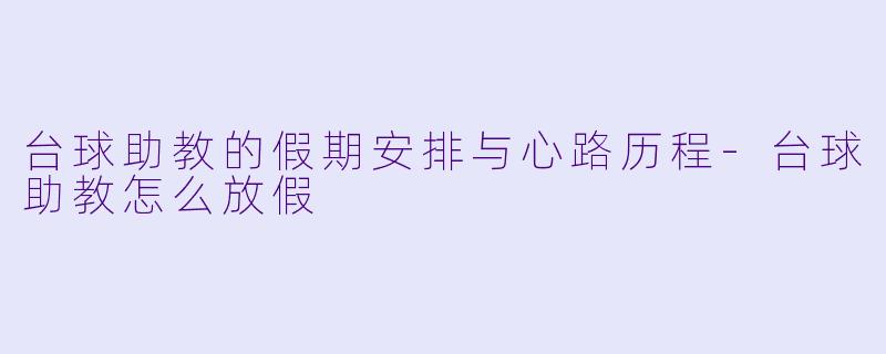 台球助教的假期安排与心路历程-台球助教怎么放假