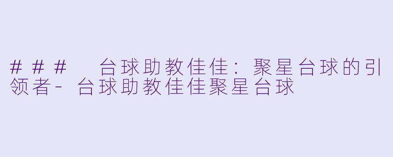 ### 台球助教佳佳：聚星台球的引领者-台球助教佳佳聚星台球