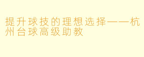 提升球技的理想选择——杭州台球高级助教