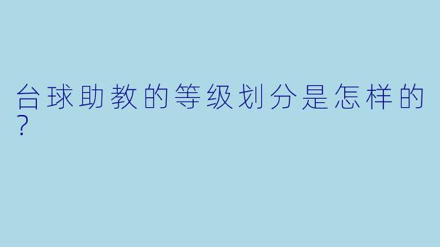 台球助教的等级划分是怎样的?