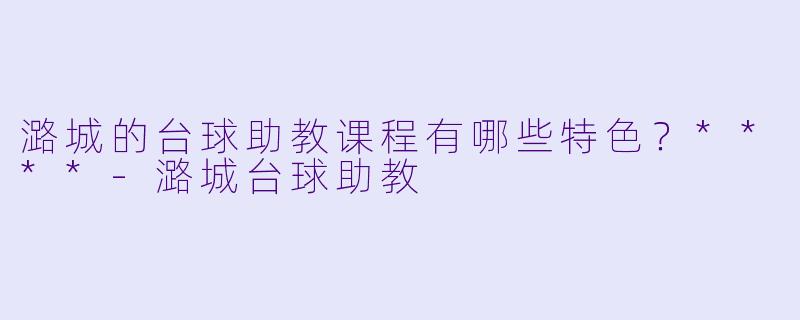 潞城的台球助教课程有哪些特色?****