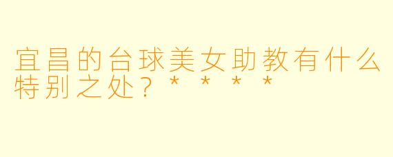 宜昌的台球美女助教有什么特别之处?****