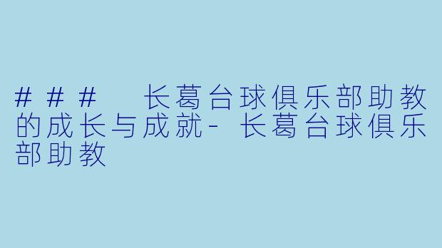 ### 长葛台球俱乐部助教的成长与成就-长葛台球俱乐部助教