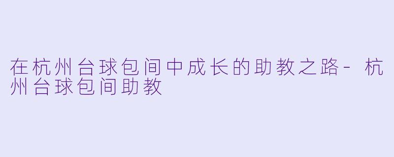 在杭州台球包间中成长的助教之路-杭州台球包间助教