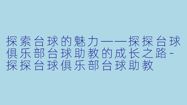 探索台球的魅力——探探台球俱乐部台球助教的成长之路