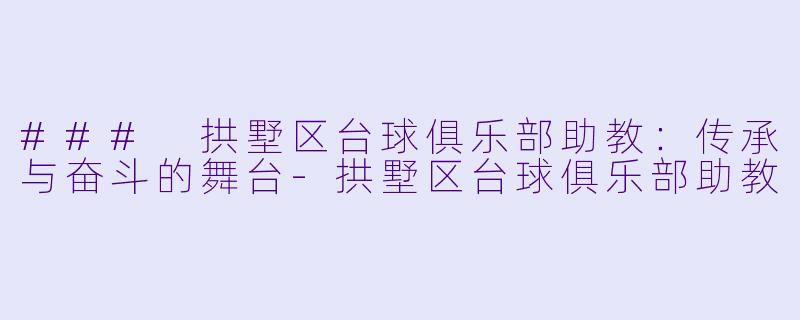 ### 拱墅区台球俱乐部助教：传承与奋斗的舞台-拱墅区台球俱乐部助教