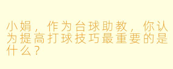 小娟，作为台球助教，你认为提高打球技巧最重要的是什么？