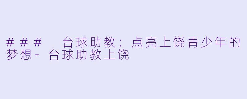 ### 台球助教：点亮上饶青少年的梦想-台球助教上饶