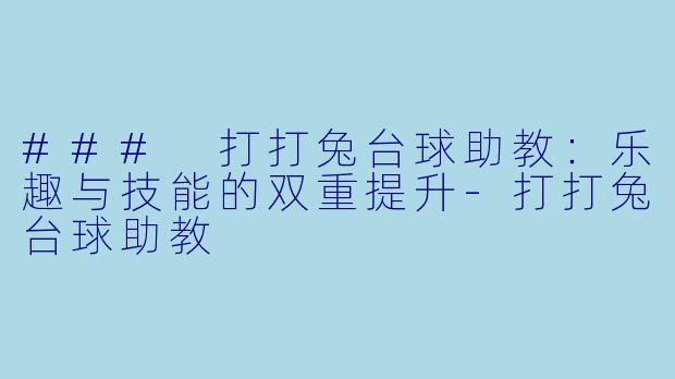 ### 打打兔台球助教：乐趣与技能的双重提升-打打兔台球助教