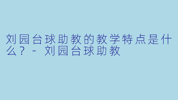 刘园台球助教的教学特点是什么？