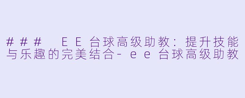 ### EE台球高级助教：提升技能与乐趣的完美结合-ee台球高级助教