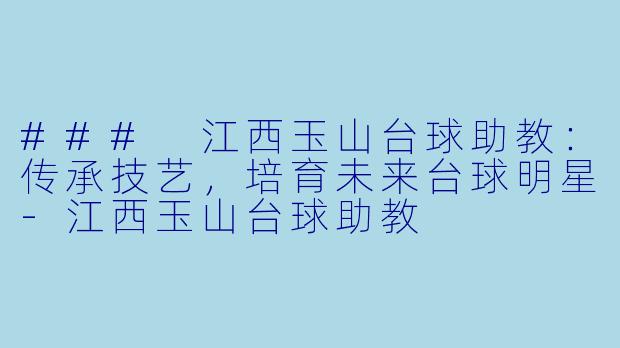 ### 江西玉山台球助教：传承技艺，培育未来台球明星-江西玉山台球助教