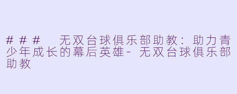 ### 无双台球俱乐部助教：助力青少年成长的幕后英雄-无双台球俱乐部助教