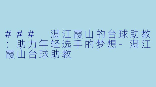 ### 湛江霞山的台球助教：助力年轻选手的梦想-湛江霞山台球助教