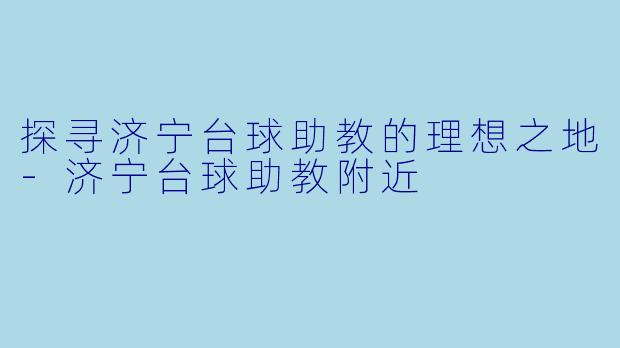 探寻济宁台球助教的理想之地