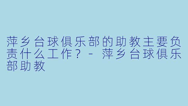 萍乡台球俱乐部的助教主要负责什么工作？