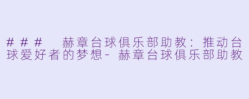 ### 赫章台球俱乐部助教：推动台球爱好者的梦想-赫章台球俱乐部助教