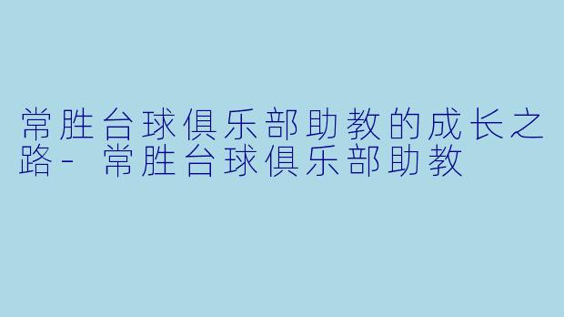 常胜台球俱乐部助教的成长之路-常胜台球俱乐部助教