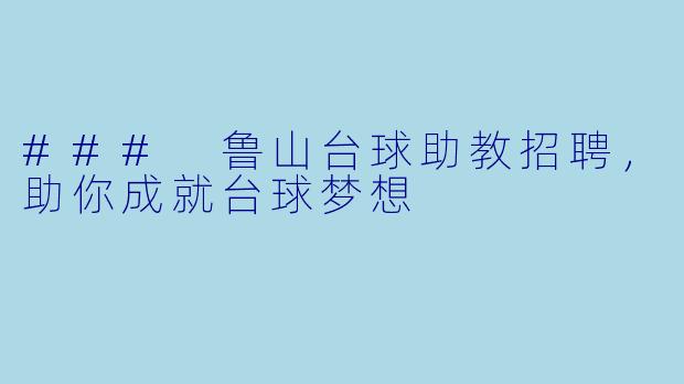### 鲁山台球助教招聘，助你成就台球梦想