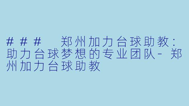 ### 郑州加力台球助教：助力台球梦想的专业团队-郑州加力台球助教