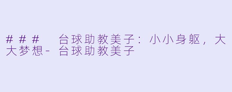 ### 台球助教美子：小小身躯，大大梦想-台球助教美子