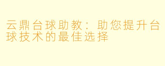 云鼎台球助教：助您提升台球技术的最佳选择