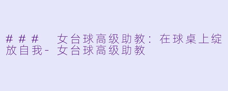 ### 女台球高级助教：在球桌上绽放自我-女台球高级助教