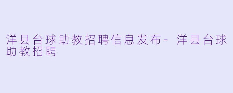 洋县台球助教招聘信息发布-洋县台球助教招聘