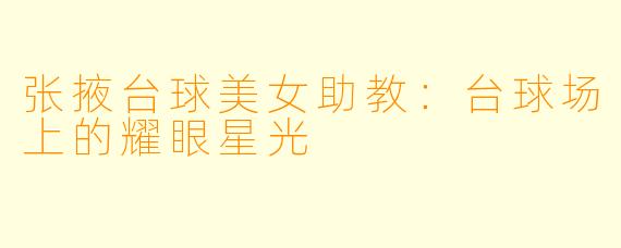 张掖台球美女助教：台球场上的耀眼星光