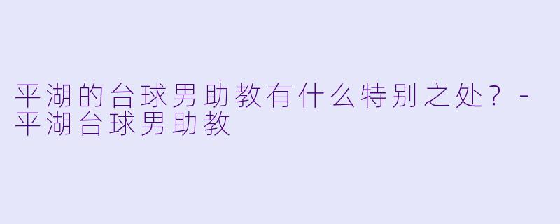 平湖的台球男助教有什么特别之处？