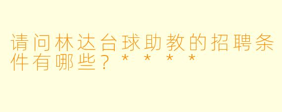 请问林达台球助教的招聘条件有哪些？****