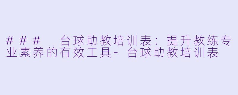### 台球助教培训表：提升教练专业素养的有效工具-台球助教培训表