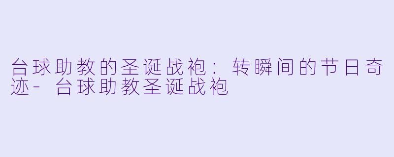 台球助教的圣诞战袍：转瞬间的节日奇迹-台球助教圣诞战袍