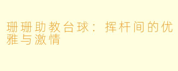 珊珊助教台球:挥杆间的优雅与激情