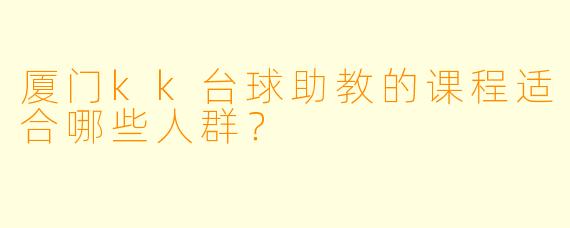 厦门kk台球助教的课程适合哪些人群？