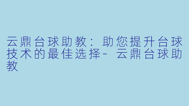 云鼎台球助教:助您提升台球技术的最佳选择