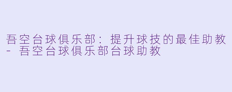 吾空台球俱乐部:提升球技的最佳助教