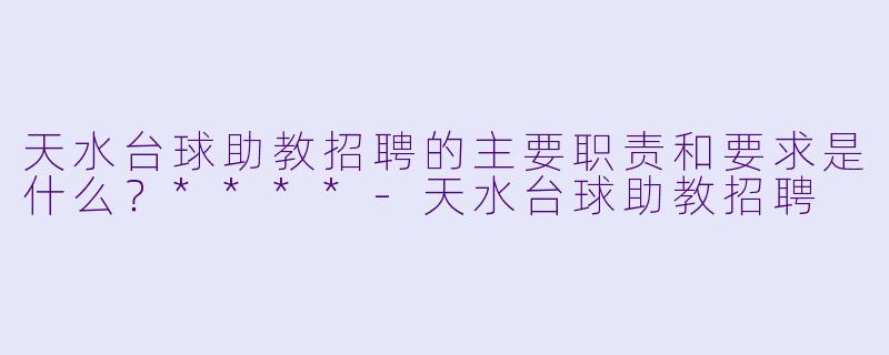 天水台球助教招聘的主要职责和要求是什么?****