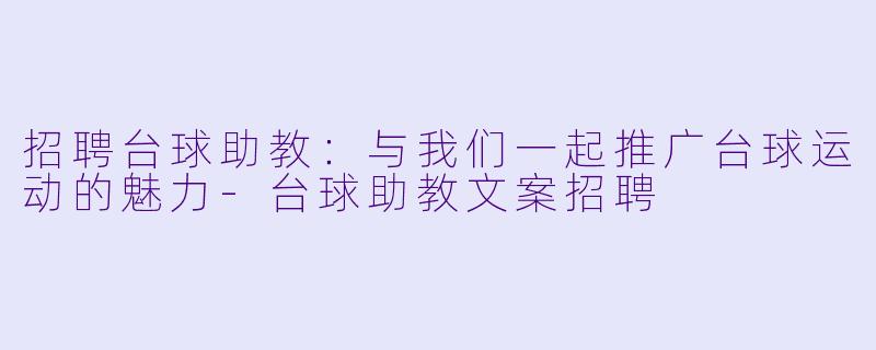 招聘台球助教：与我们一起推广台球运动的魅力-台球助教文案招聘