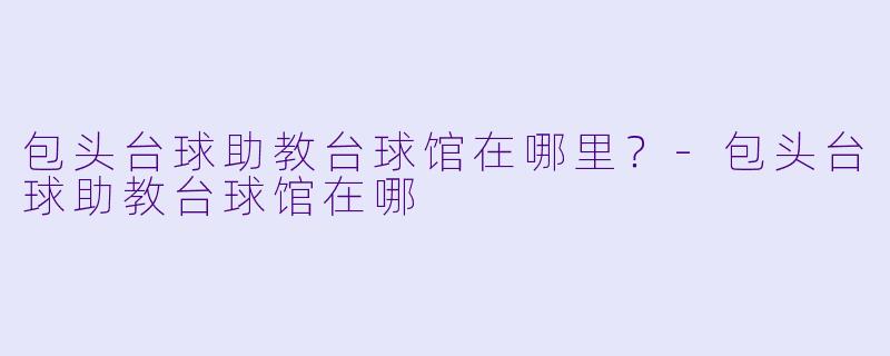 包头台球助教台球馆在哪里？