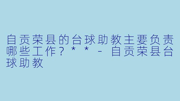 自贡荣县的台球助教主要负责哪些工作?**
